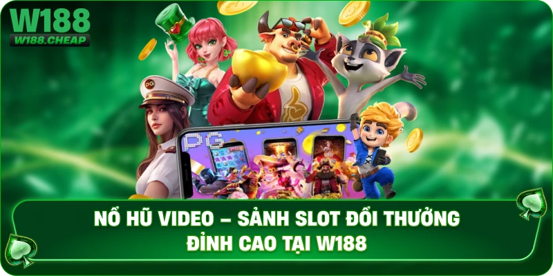Nổ Hũ Video – Sảnh Slot Đổi Thưởng Đỉnh Cao Tại W188